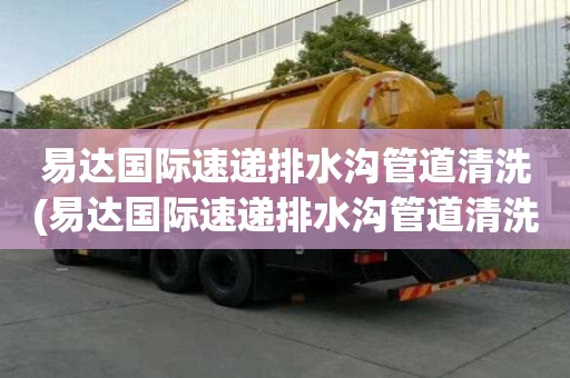 易達國際速遞排水溝管道清洗(易達國際速遞排水溝管道清洗的費用高嗎)