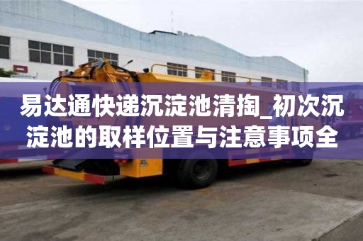 易達通快遞沉淀池清掏_初次沉淀池的取樣位置與注意事項全是均有服務(wù)點