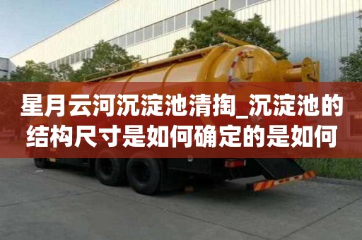 星月云河沉淀池清掏_沉淀池的結構尺寸是如何確定的是如何收費呢