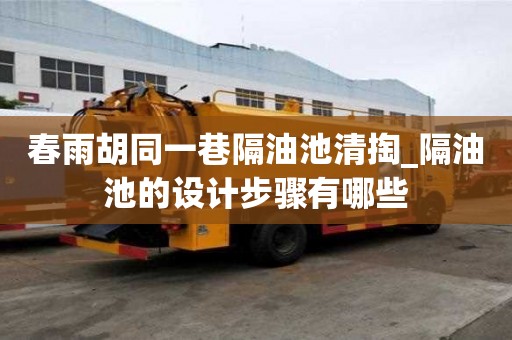 春雨胡同一巷隔油池清掏_隔油池的設計步驟有哪些