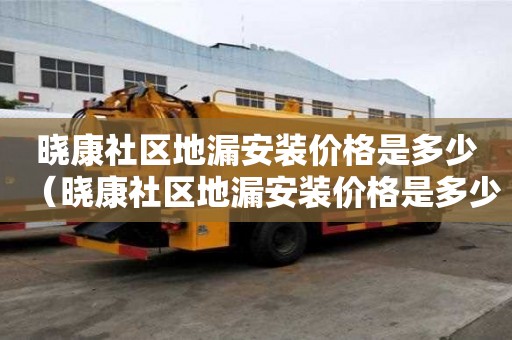 曉康社區(qū)地漏安裝價(jià)格是多少（曉康社區(qū)地漏安裝價(jià)格是多少錢）