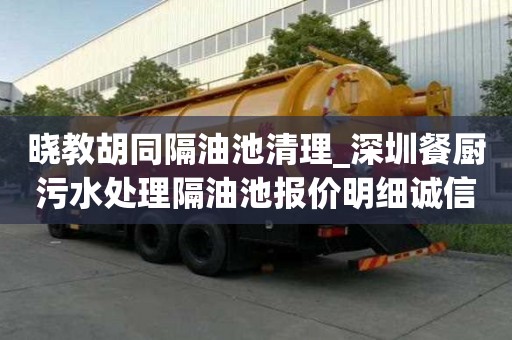 曉教胡同隔油池清理_深圳餐廚污水處理隔油池報價明細誠信公司