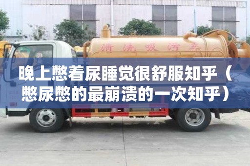 晚上憋著尿睡覺很舒服知乎（憋尿憋的最崩潰的一次知乎）