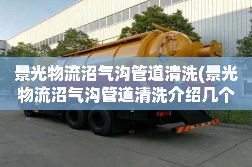 景光物流沼氣溝管道清洗(景光物流沼氣溝管道清洗介紹幾個方法)
