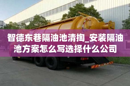 智德東巷隔油池清掏_安裝隔油池方案怎么寫選擇什么公司