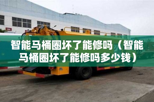智能馬桶圈壞了能修嗎（智能馬桶圈壞了能修嗎多少錢）