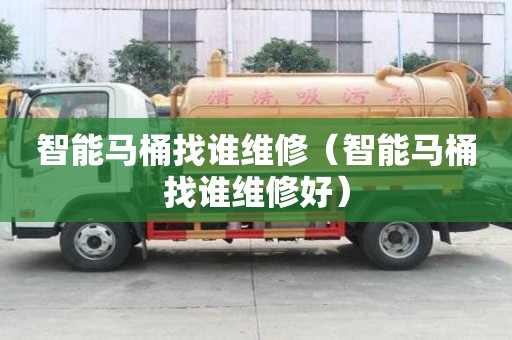 智能馬桶找誰維修（智能馬桶找誰維修好）