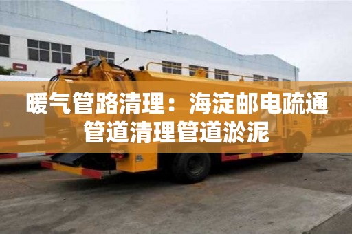 暖氣管路清理：海淀郵電疏通管道清理管道淤泥