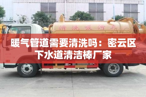 暖氣管道需要清洗嗎：密云區下水道清潔棒廠家