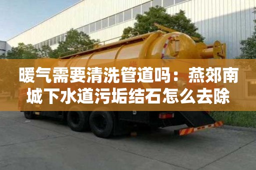 暖氣需要清洗管道嗎：燕郊南城下水道污垢結石怎么去除