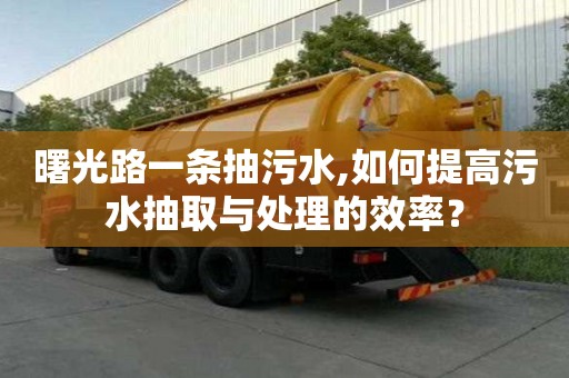 曙光路一條抽污水,如何提高污水抽取與處理的效率？