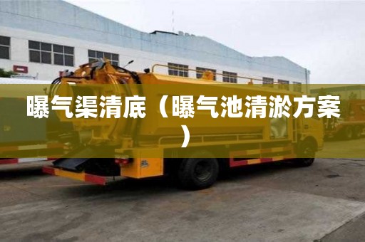 曝氣渠清底（曝氣池清淤方案）