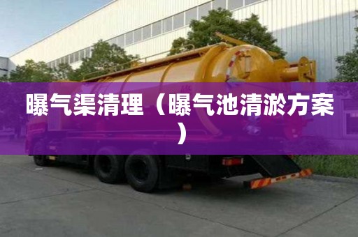 曝氣渠清理（曝氣池清淤方案）