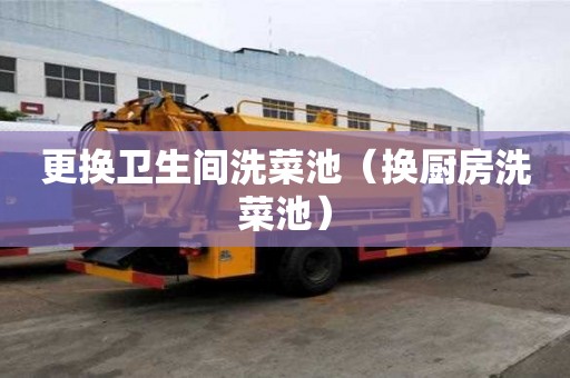 更換衛生間洗菜池（換廚房洗菜池）