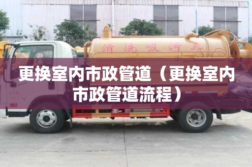 更換室內市政管道（更換室內市政管道流程）