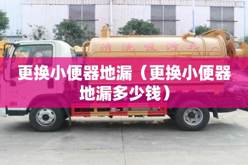 更換小便器地漏（更換小便器地漏多少錢(qián)）