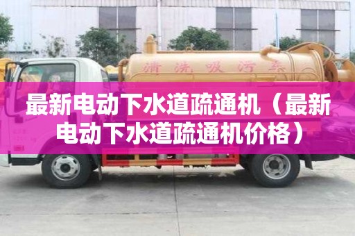 最新電動下水道疏通機（最新電動下水道疏通機價格）