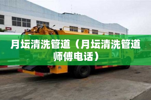 月壇清洗管道（月壇清洗管道師傅電話）