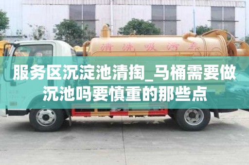 服務區沉淀池清掏_馬桶需要做沉池嗎要慎重的那些點