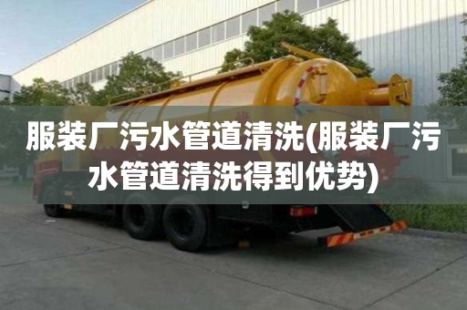 服裝廠污水管道清洗(服裝廠污水管道清洗得到優勢)