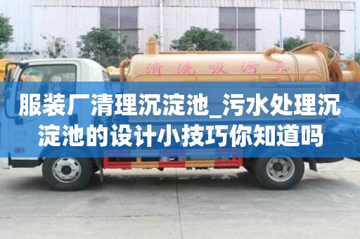 服裝廠清理沉淀池_污水處理沉淀池的設計小技巧你知道嗎