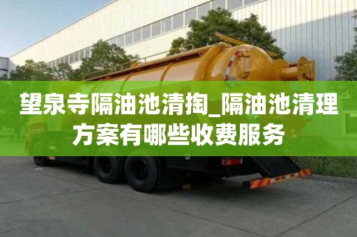 望泉寺隔油池清掏_隔油池清理方案有哪些收費服務