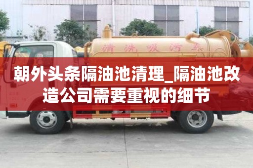 朝外頭條隔油池清理_隔油池改造公司需要重視的細節(jié)