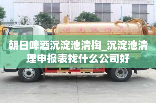 朝日啤酒沉淀池清掏_沉淀池清理申報表找什么公司好