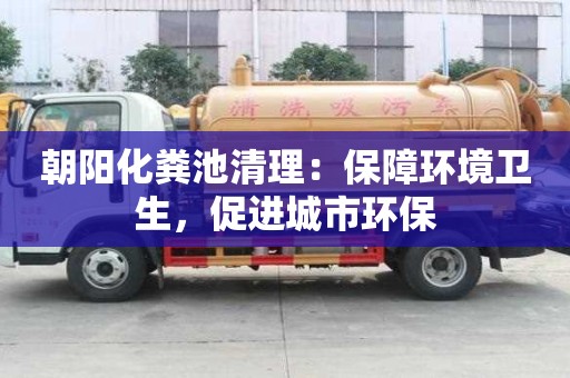 朝陽化糞池清理：保障環境衛生，促進城市環保