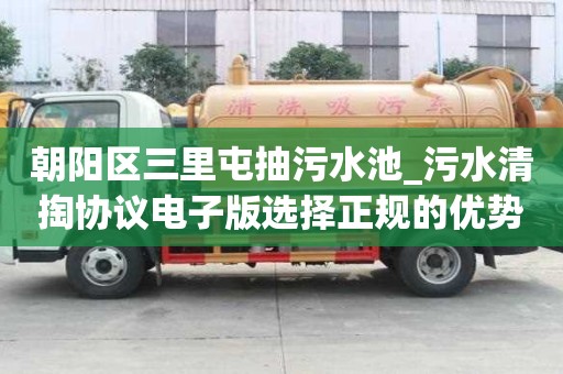 朝陽區(qū)三里屯抽污水池_污水清掏協(xié)議電子版選擇正規(guī)的優(yōu)勢
