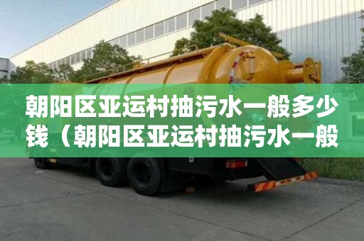朝陽區亞運村抽污水一般多少錢（朝陽區亞運村抽污水一般多少錢一噸）