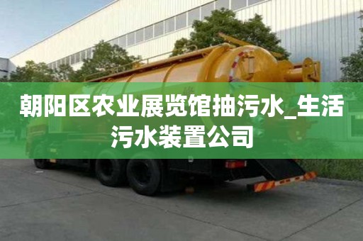 朝陽區農業展覽館抽污水_生活污水裝置公司
