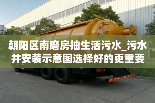 朝陽區(qū)南磨房抽生活污水_污水井安裝示意圖選擇好的更重要