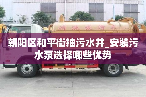 朝陽區和平街抽污水井_安裝污水泵選擇哪些優勢