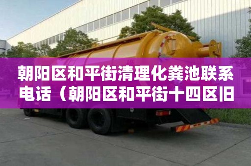 朝陽區和平街清理化糞池聯系電話（朝陽區和平街十四區舊樓改造）