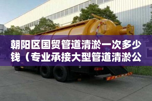 朝陽區(qū)國貿(mào)管道清淤一次多少錢（專業(yè)承接大型管道清淤公司）