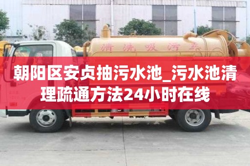朝陽區安貞抽污水池_污水池清理疏通方法24小時在線