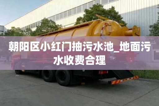 朝陽區小紅門抽污水池_地面污水收費合理