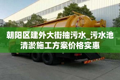 朝陽區(qū)建外大街抽污水_污水池清淤施工方案價(jià)格實(shí)惠