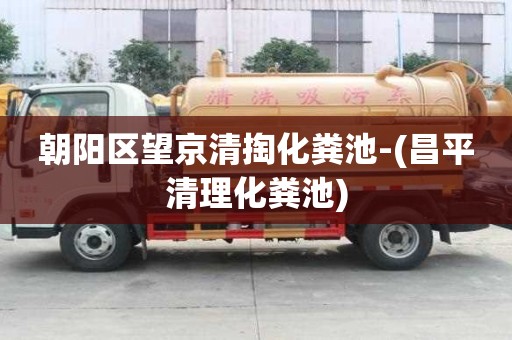 朝陽區(qū)望京清掏化糞池-(昌平清理化糞池)