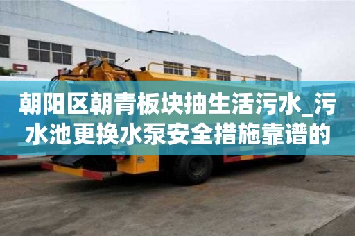 朝陽區(qū)朝青板塊抽生活污水_污水池更換水泵安全措施靠譜的如何選