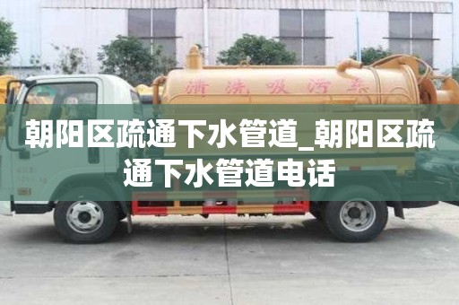 朝陽區疏通下水管道_朝陽區疏通下水管道電話