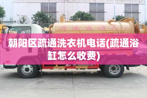 朝陽區疏通洗衣機電話(疏通浴缸怎么收費)