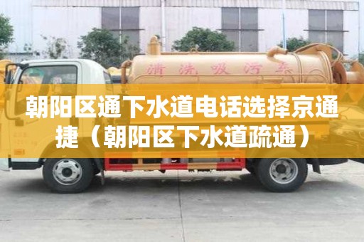 朝陽區(qū)通下水道電話選擇京通捷（朝陽區(qū)下水道疏通）