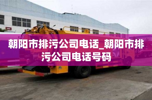 朝陽(yáng)市排污公司電話_朝陽(yáng)市排污公司電話號(hào)碼