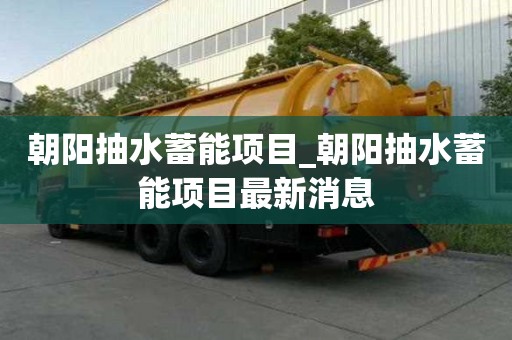 朝陽抽水蓄能項目_朝陽抽水蓄能項目最新消息