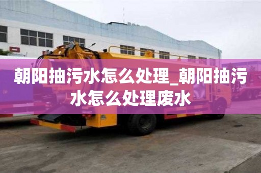 朝陽抽污水怎么處理_朝陽抽污水怎么處理廢水