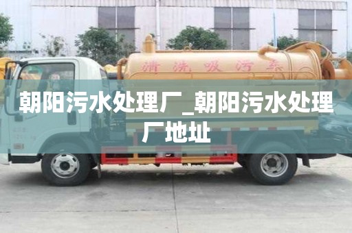 朝陽污水處理廠_朝陽污水處理廠地址
