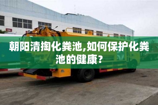 朝陽清掏化糞池,如何保護(hù)化糞池的健康？