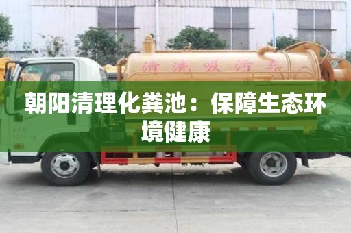 朝陽清理化糞池：保障生態環境健康